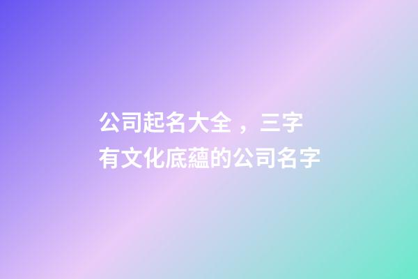 公司起名大全，三字有文化底蘊的公司名字-第1張-公司起名-玄機派